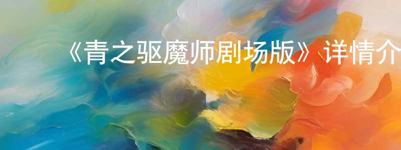 曹必宏的动漫综艺大全,《青之驱魔师剧场版》详情介绍_青之驱魔师剧场版HD在线观看_青之驱魔师剧场版迅雷下载_日漫